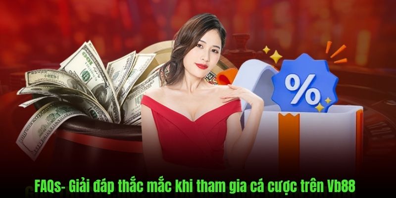 FAQs- Góc giải đáp mọi thắc mắc khi cá cược vb88